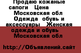Продаю кожаные сапоги › Цена ­ 3 000 - Московская обл. Одежда, обувь и аксессуары » Женская одежда и обувь   . Московская обл.